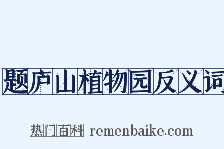题庐山植物园反义词是什么意思的图片